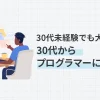 30代未経験でも大丈夫 !?プログラマーになる方法について徹底解説